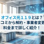 オフィス光119とは？料金・評判・速度・プロバイダ情報を徹底解説！事業者変更方法も公開