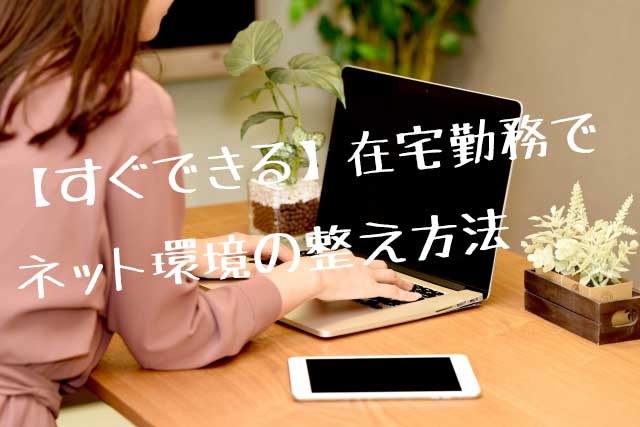 在宅勤務でwifi環境ない場合どうする すぐ出来るネット環境の整え方法