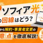 【評判】ソフィア光の回線はどう?料金から解約・事業者変更の注意点を徹底解説
